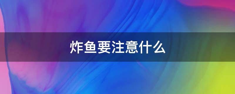炸鱼要注意什么 炸鱼需要注意什么