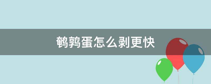 鹌鹑蛋怎么剥更快 鹌鹑蛋如何剥才不破