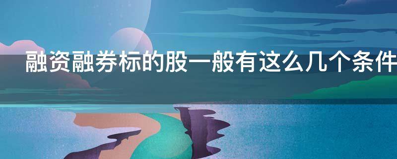 融资融券标的股一般有这么几个条件 融资融券标的股票范围