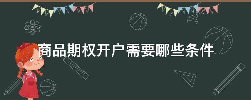 商品期权开户需要哪些条件（商品期权开户需要哪些条件和流程）