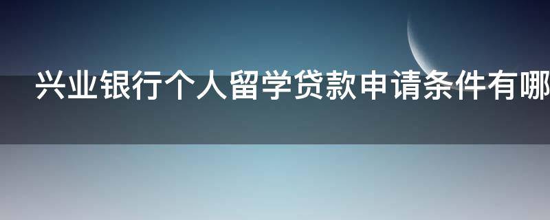 兴业银行个人留学贷款申请条件有哪些