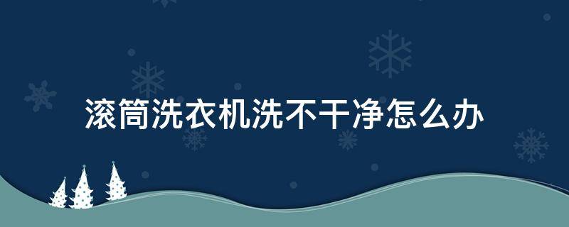 滚筒洗衣机洗不干净怎么办（滚筒洗衣机洗不干净怎么办）