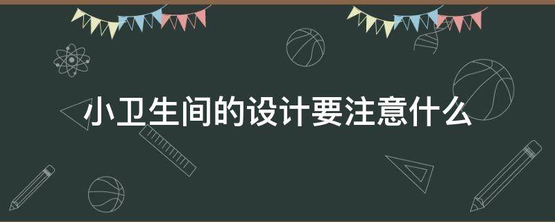 小卫生间的设计要注意什么（小卫生间的设计要注意什么呢）