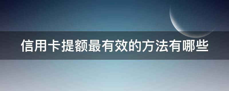 信用卡提额最有效的方法有哪些（信用卡提额最有效的方法有哪些呢）