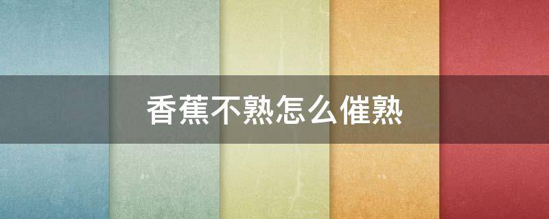 香蕉不熟怎么催熟 青香蕉不催熟放几天会熟吗