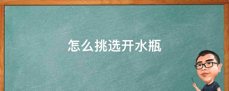 怎么挑选开水瓶（怎样挑选开水瓶）