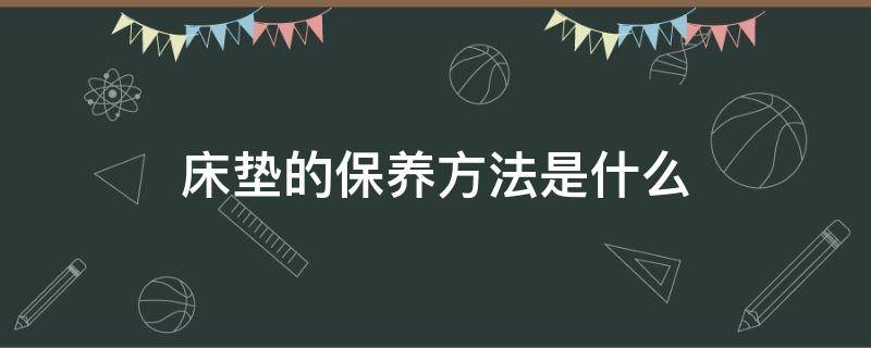 床垫的保养方法是什么 床垫的保养方法是什么样的