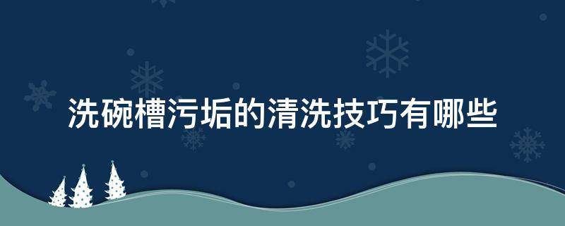 洗碗槽污垢的清洗技巧有哪些（洗碗槽怎么消毒）