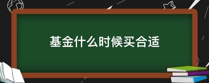 基金什么时候买合适 基金啥时候买合适