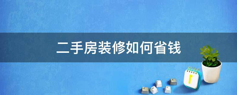 二手房装修如何省钱 二手房装修省钱的四大技巧