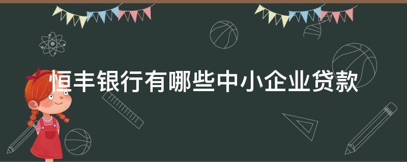 恒丰银行有哪些中小企业贷款（恒丰银行有哪些中小企业贷款业务）