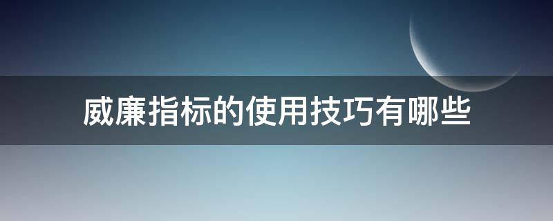 威廉指标的使用技巧有哪些 威廉指标如何应用