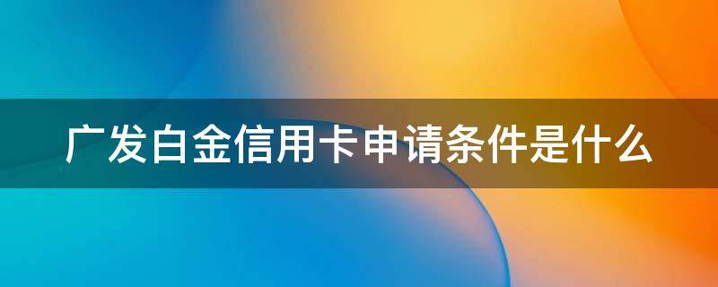 广发白金信用卡申请条件是什么 广发白金信用卡申请条件是什么样的