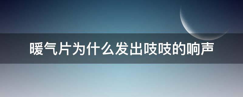 暖气片为什么发出吱吱的响声（暖气片为什么发出吱吱的响声呢）