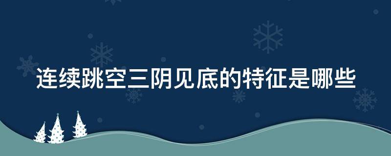 连续跳空三阴见底的特征是哪些（连续跳空三阴线图例）