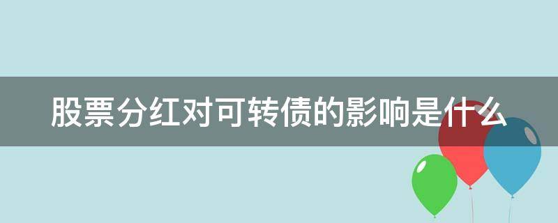 股票分红对可转债的影响是什么（股票分红对可转债的影响是什么意思）