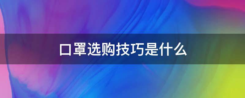 口罩选购技巧是什么 口罩选购技巧是什么呢