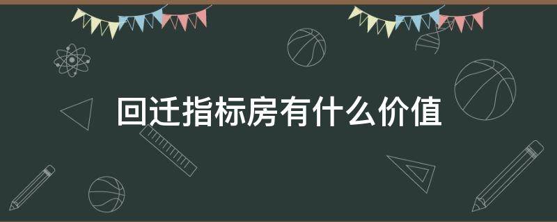 回迁指标房有什么价值（回迁指标房有什么风险）