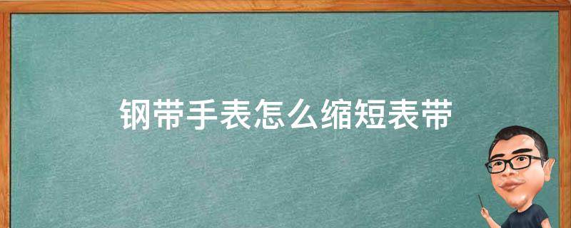钢带手表怎么缩短表带 网钢带手表怎么缩短表带