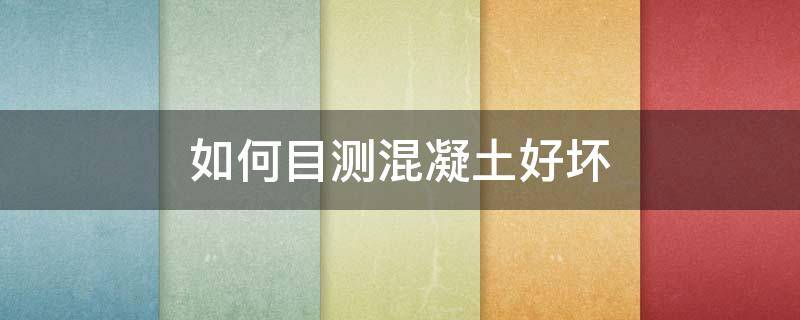如何目测混凝土好坏（如何目测混凝土好坏呢）