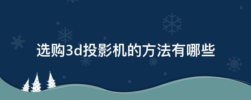选购3d投影机的方法有哪些 选购3d投影机的方法有哪些图片