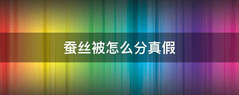 蚕丝被怎么分真假 蚕丝被怎么分真假图片