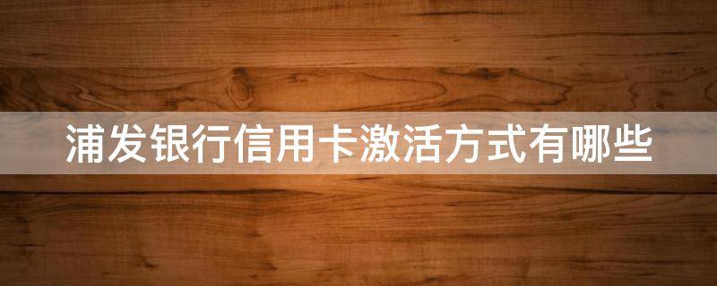 浦发银行信用卡激活方式有哪些（浦发银行卡激活需要什么）