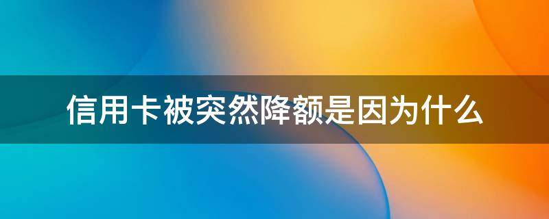 信用卡被突然降额是因为什么（什么情况下信用卡会被降额）