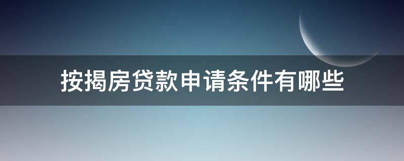 按揭房贷款申请条件有哪些（按揭房贷款具备什么条件?）