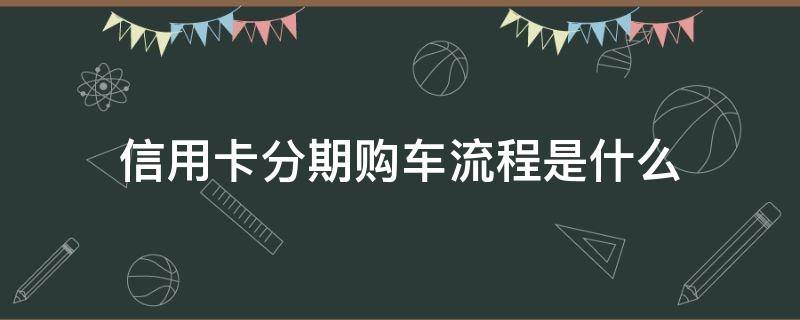 信用卡分期购车流程是什么（买车分期银行办信用卡是?）
