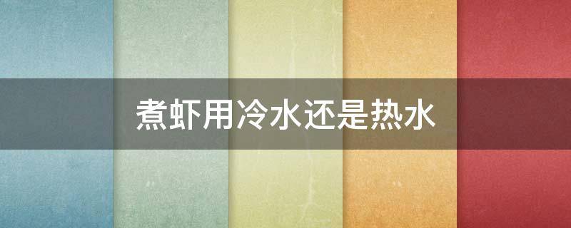 煮虾用冷水还是热水 盐水煮虾用冷水还是热水