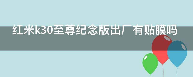 红米k30至尊纪念版出厂有贴膜吗 红米k30至尊纪念版出厂有贴膜吗多少钱
