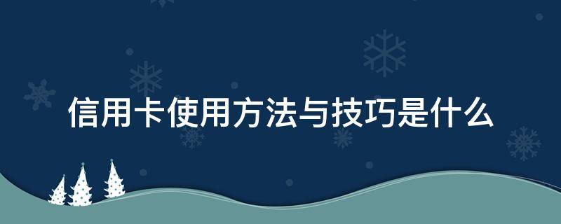 信用卡使用方法与技巧是什么 信用卡使用方法与技巧是什么意思