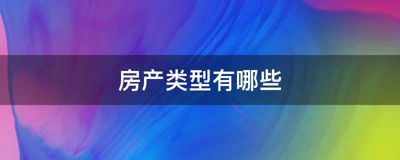 房产类型有哪些（房产类型哪些可做抵押贷款）