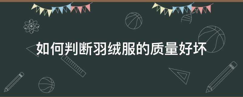 如何判断羽绒服的质量好坏（怎么样判断羽绒服的好坏）