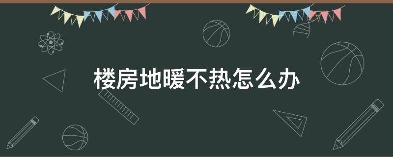 楼房地暖不热怎么办 楼房地暖不热怎么办空气也放了