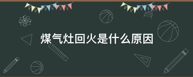 煤气灶回火是什么原因 煤气灶总是回火