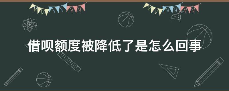 借呗额度被降低了是怎么回事 借呗额度为什么突然降低了