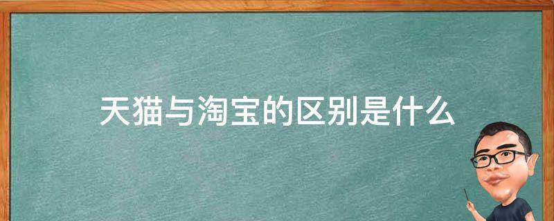 天猫与淘宝的区别是什么（天猫与淘宝有何区别）