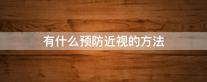 有什么预防近视的方法 预防近视的三种方法
