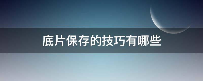 底片保存的技巧有哪些 底片保存的技巧有哪些方法