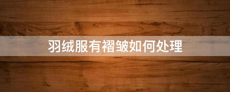 羽绒服有褶皱如何处理（羽绒服有褶皱怎么处理）