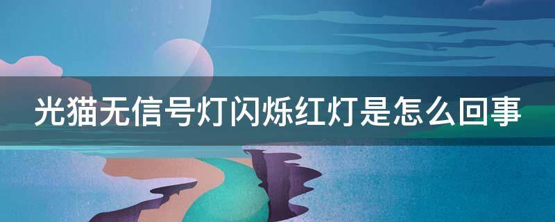 光猫无信号灯闪烁红灯是怎么回事（光猫无信号闪烁红灯什么原因）