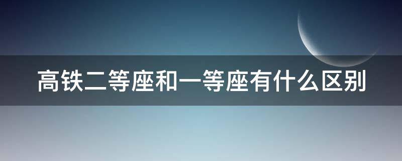 高铁二等座和一等座有什么区别（高铁商务座有什么待遇）