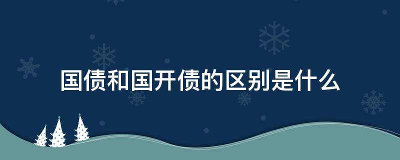 国债和国开债的区别是什么（国开债和国债有什么区别）