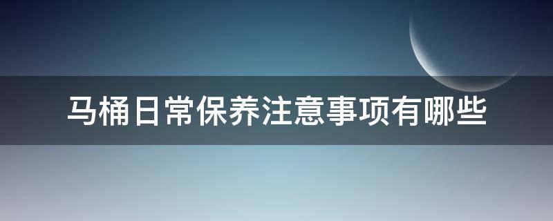 马桶日常保养注意事项有哪些