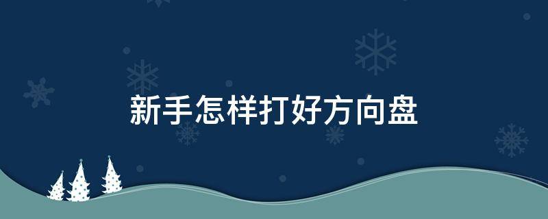 新手怎样打好方向盘 新手怎样打方向盘 手法