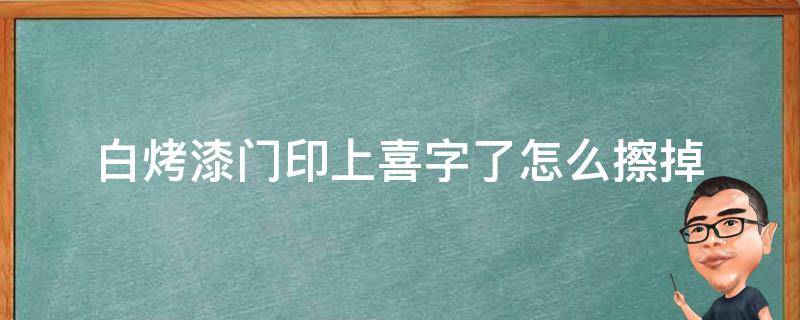 白烤漆门印上喜字了怎么擦掉（烤漆门贴喜字染色）