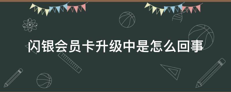 闪银会员卡升级中是怎么回事 闪银v卡