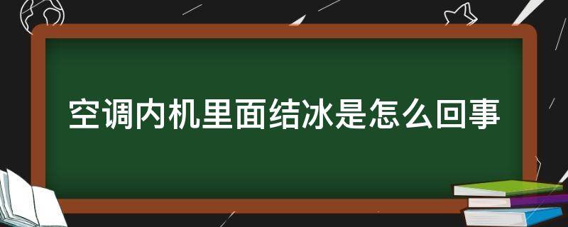 空调内机里面结冰是怎么回事（空调内机里面结冰是怎么回事视频）